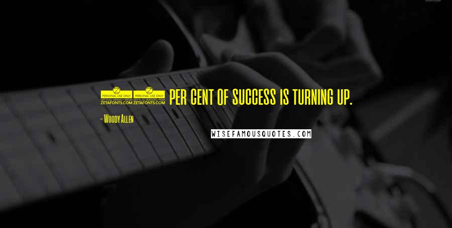 Woody Allen Quotes: 90 per cent of success is turning up.