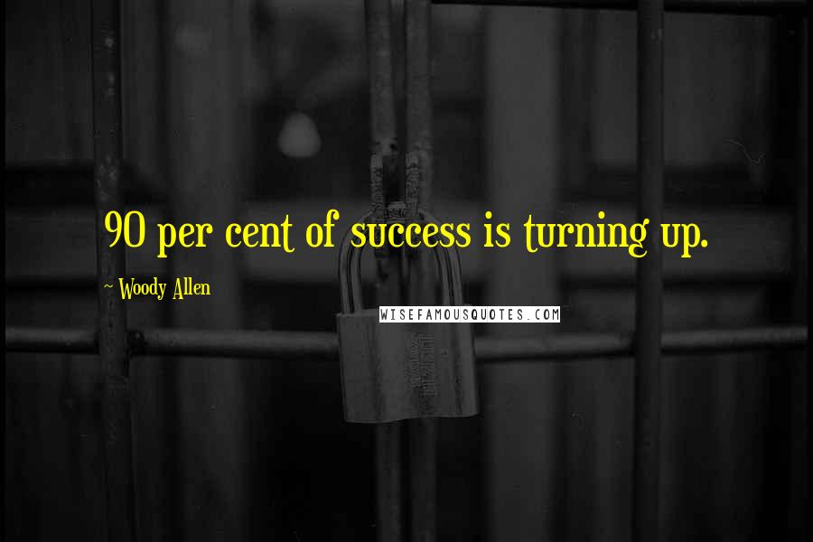 Woody Allen Quotes: 90 per cent of success is turning up.