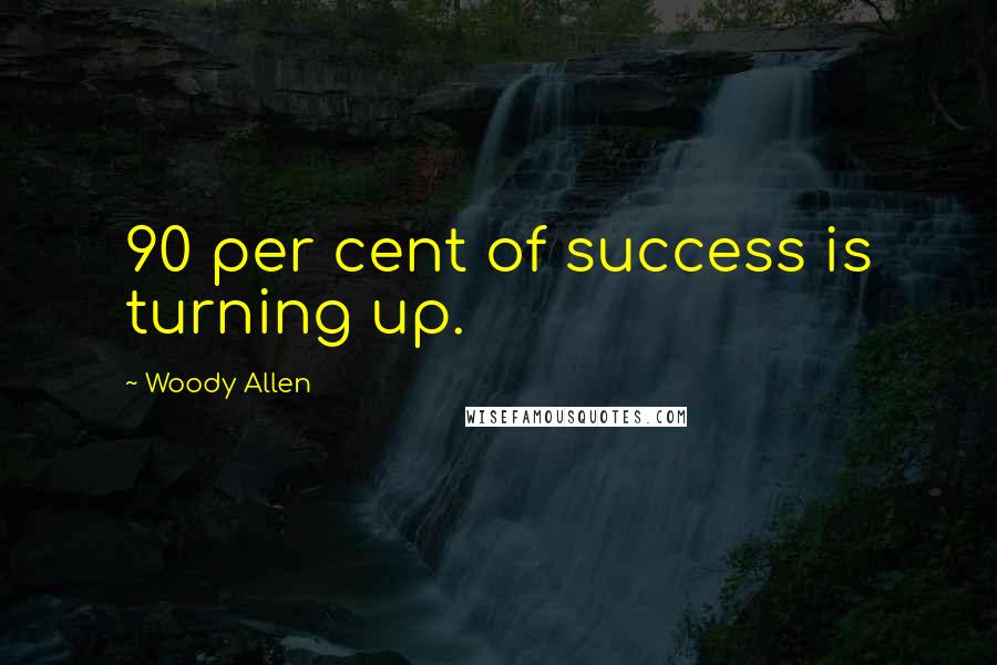 Woody Allen Quotes: 90 per cent of success is turning up.