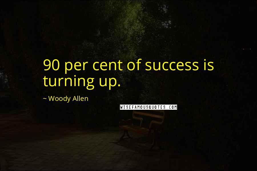 Woody Allen Quotes: 90 per cent of success is turning up.