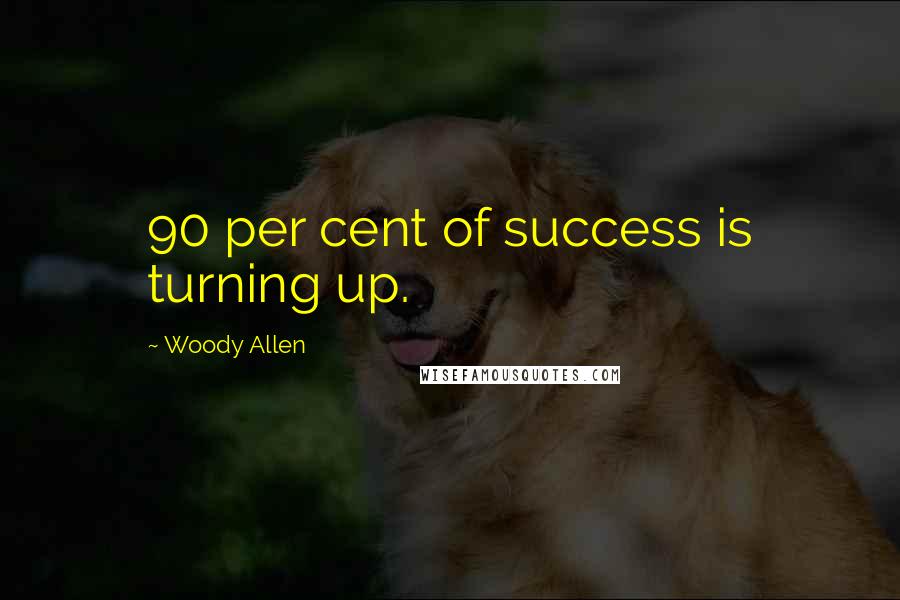 Woody Allen Quotes: 90 per cent of success is turning up.