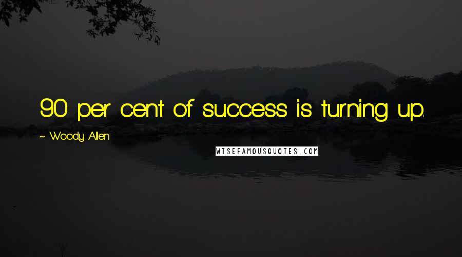 Woody Allen Quotes: 90 per cent of success is turning up.