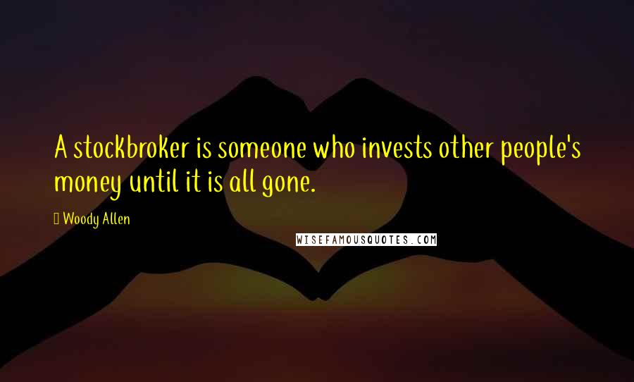 Woody Allen Quotes: A stockbroker is someone who invests other people's money until it is all gone.