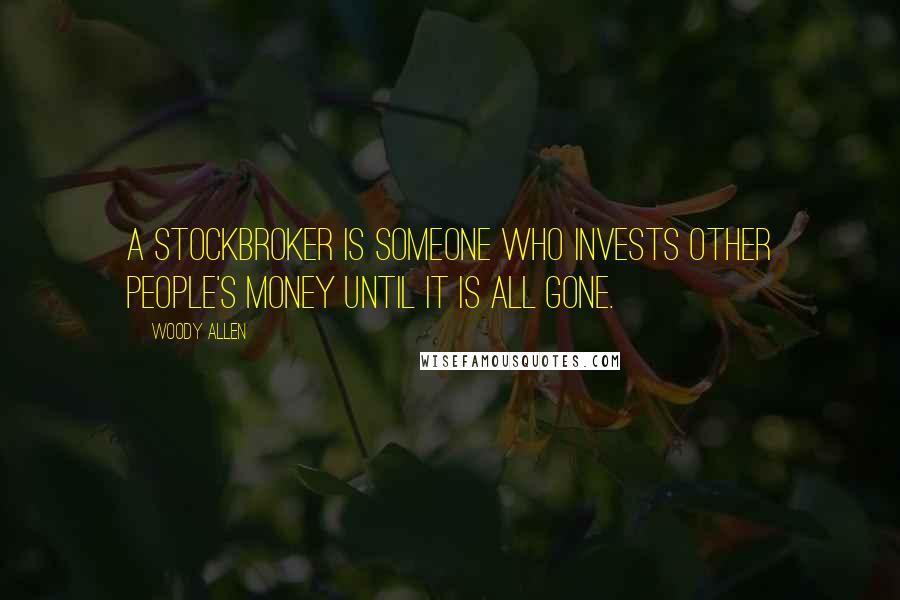 Woody Allen Quotes: A stockbroker is someone who invests other people's money until it is all gone.