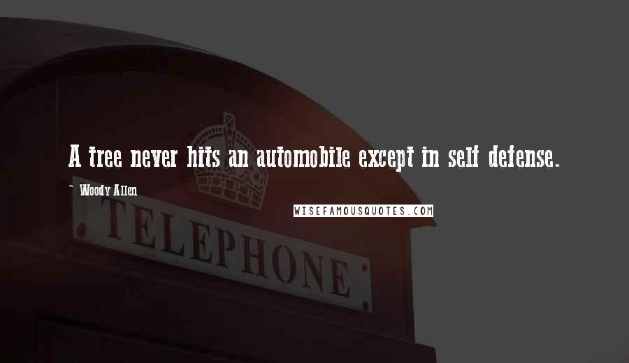 Woody Allen Quotes: A tree never hits an automobile except in self defense.