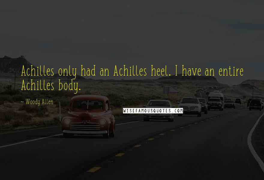 Woody Allen Quotes: Achilles only had an Achilles heel. I have an entire Achilles body.
