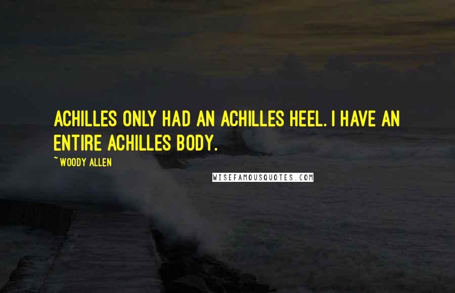 Woody Allen Quotes: Achilles only had an Achilles heel. I have an entire Achilles body.