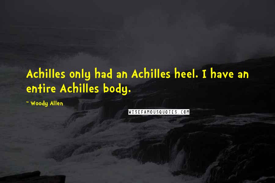 Woody Allen Quotes: Achilles only had an Achilles heel. I have an entire Achilles body.