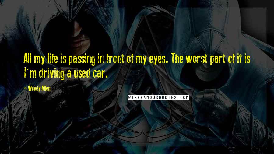 Woody Allen Quotes: All my life is passing in front of my eyes. The worst part of it is I'm driving a used car.