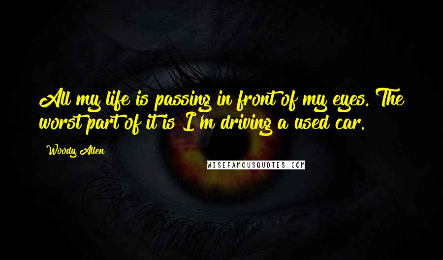 Woody Allen Quotes: All my life is passing in front of my eyes. The worst part of it is I'm driving a used car.