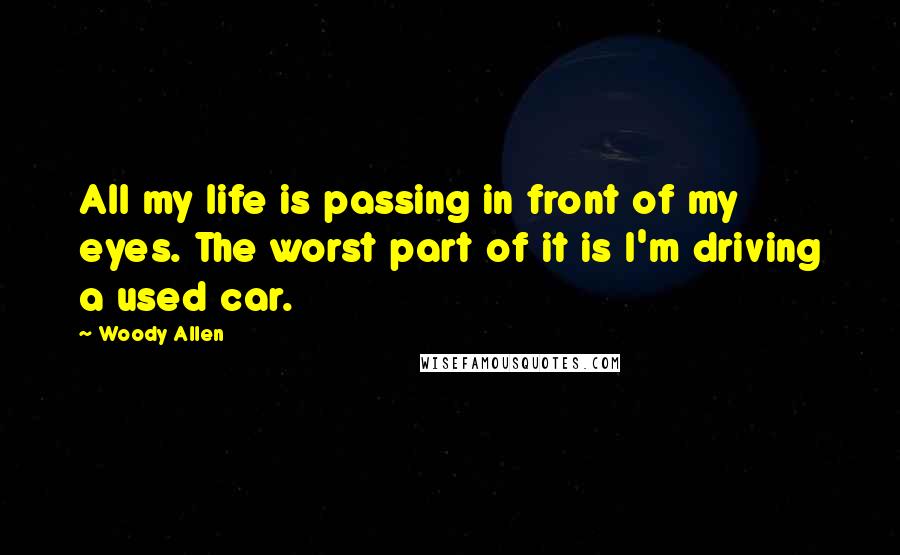 Woody Allen Quotes: All my life is passing in front of my eyes. The worst part of it is I'm driving a used car.