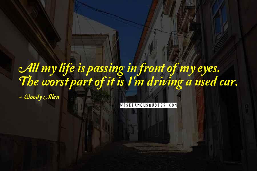 Woody Allen Quotes: All my life is passing in front of my eyes. The worst part of it is I'm driving a used car.