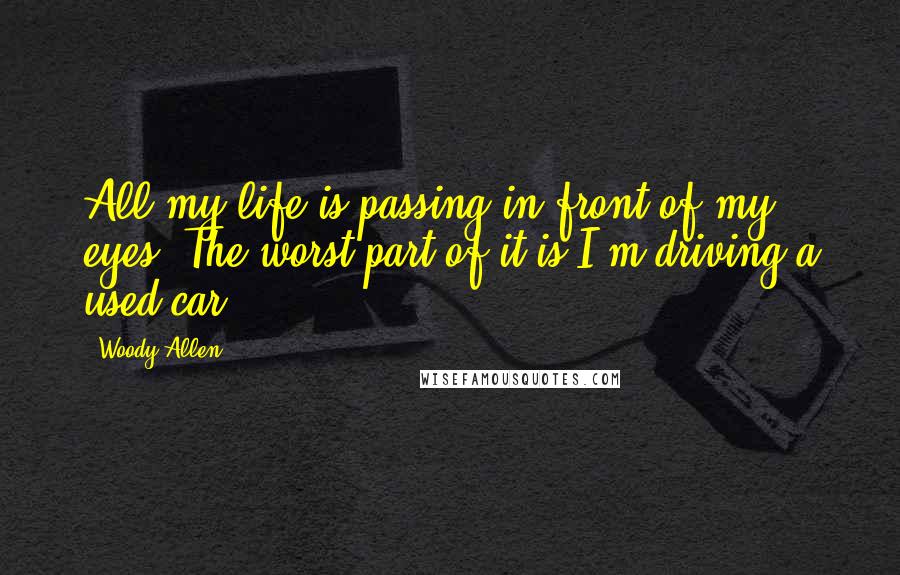 Woody Allen Quotes: All my life is passing in front of my eyes. The worst part of it is I'm driving a used car.