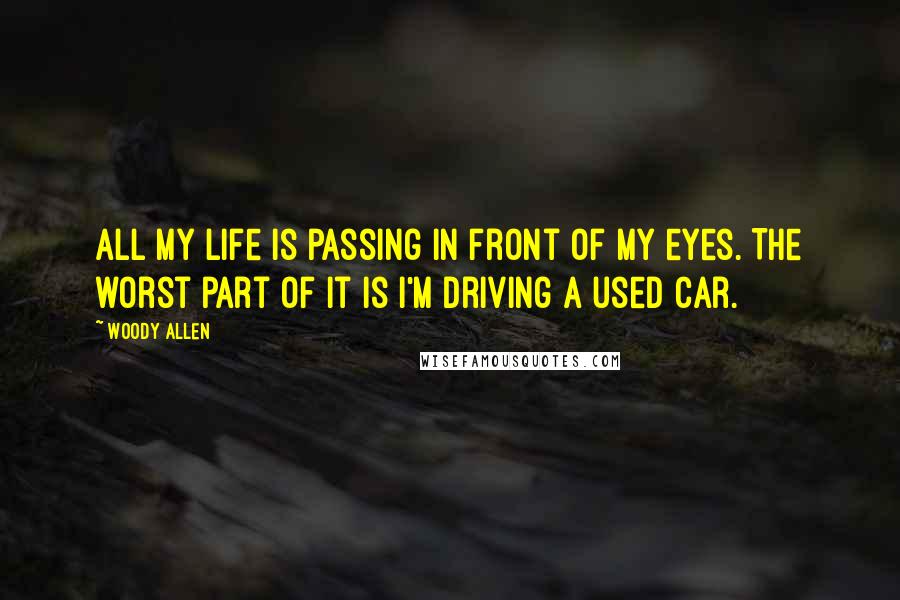 Woody Allen Quotes: All my life is passing in front of my eyes. The worst part of it is I'm driving a used car.