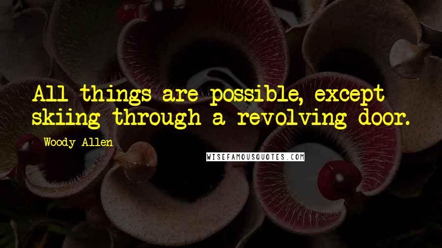 Woody Allen Quotes: All things are possible, except skiing through a revolving door.