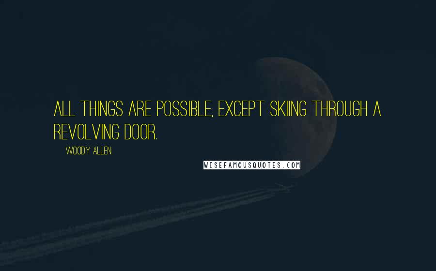 Woody Allen Quotes: All things are possible, except skiing through a revolving door.