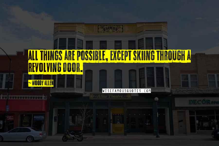 Woody Allen Quotes: All things are possible, except skiing through a revolving door.