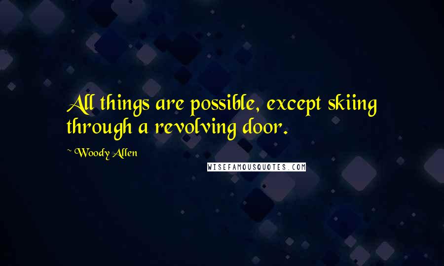 Woody Allen Quotes: All things are possible, except skiing through a revolving door.