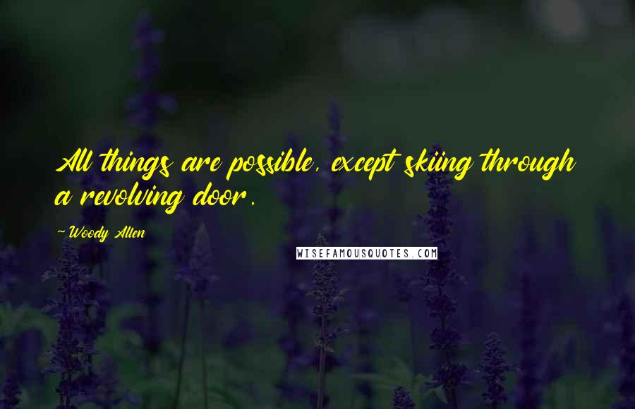 Woody Allen Quotes: All things are possible, except skiing through a revolving door.