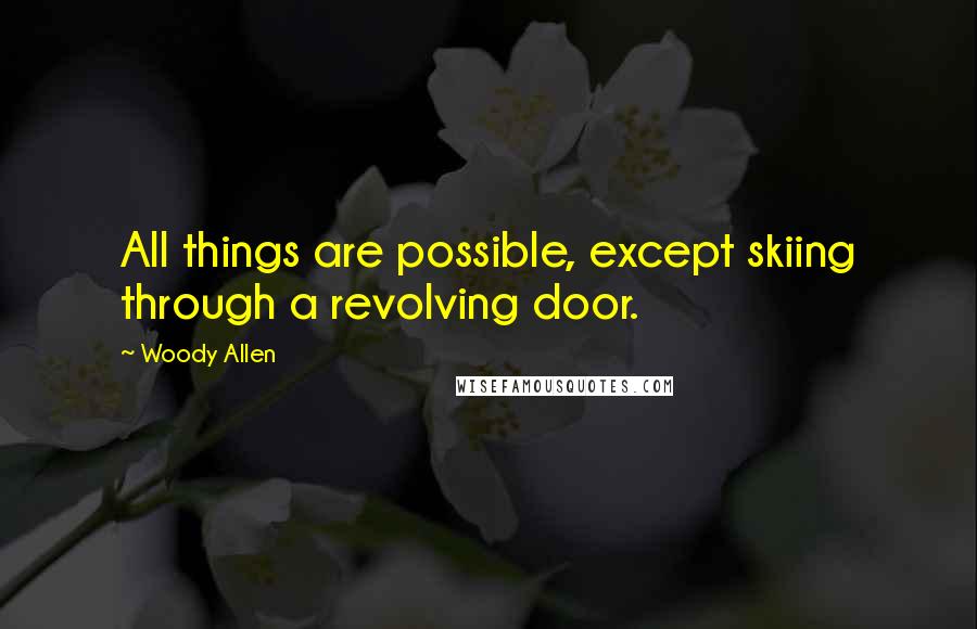 Woody Allen Quotes: All things are possible, except skiing through a revolving door.