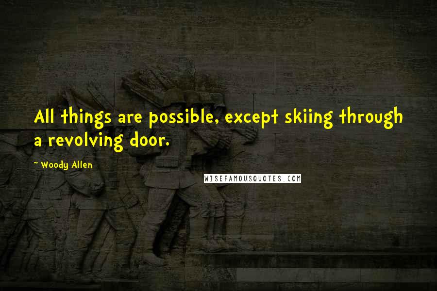 Woody Allen Quotes: All things are possible, except skiing through a revolving door.