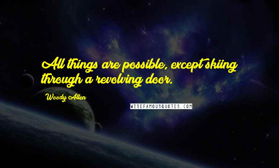 Woody Allen Quotes: All things are possible, except skiing through a revolving door.