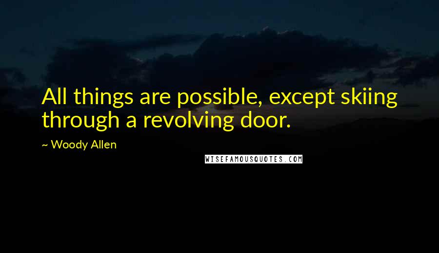 Woody Allen Quotes: All things are possible, except skiing through a revolving door.