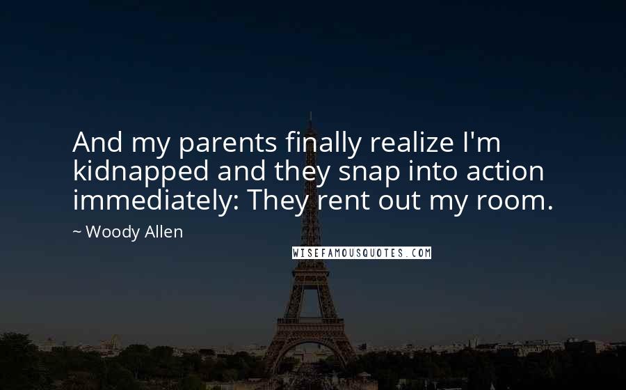 Woody Allen Quotes: And my parents finally realize I'm kidnapped and they snap into action immediately: They rent out my room.