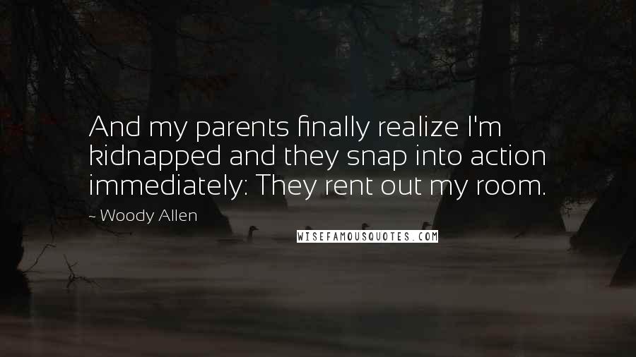 Woody Allen Quotes: And my parents finally realize I'm kidnapped and they snap into action immediately: They rent out my room.