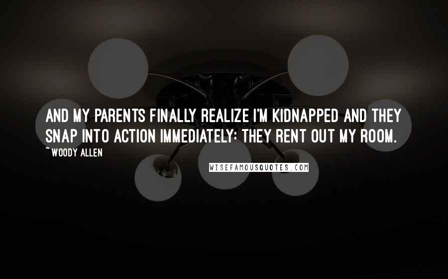 Woody Allen Quotes: And my parents finally realize I'm kidnapped and they snap into action immediately: They rent out my room.