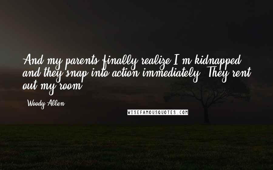 Woody Allen Quotes: And my parents finally realize I'm kidnapped and they snap into action immediately: They rent out my room.