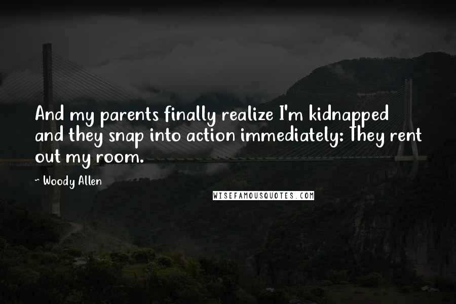 Woody Allen Quotes: And my parents finally realize I'm kidnapped and they snap into action immediately: They rent out my room.