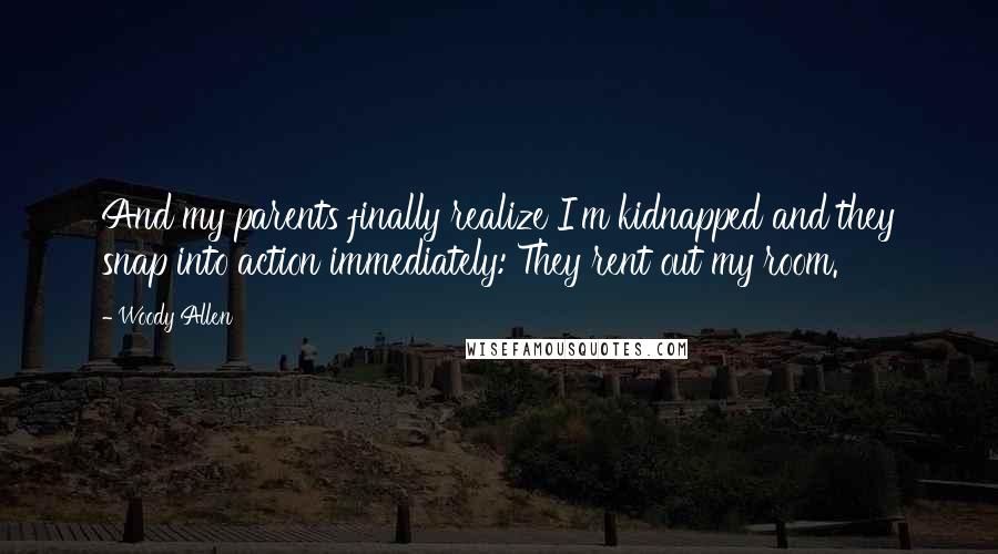 Woody Allen Quotes: And my parents finally realize I'm kidnapped and they snap into action immediately: They rent out my room.