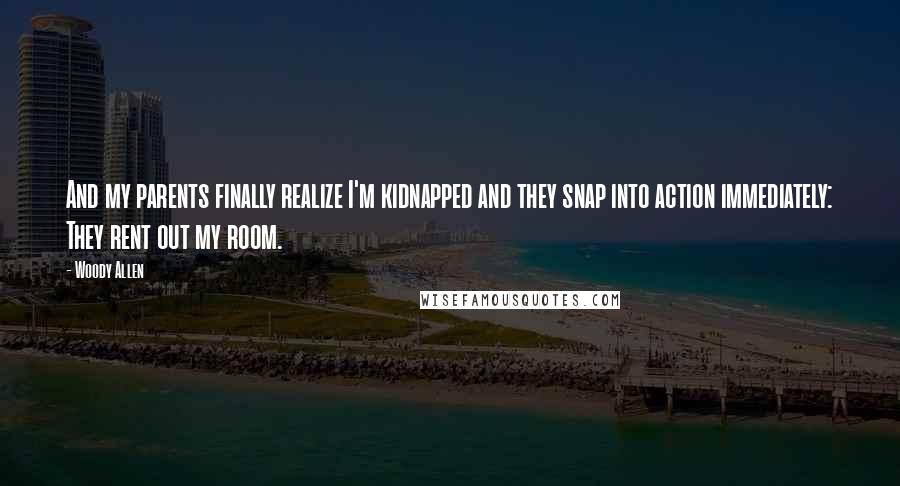 Woody Allen Quotes: And my parents finally realize I'm kidnapped and they snap into action immediately: They rent out my room.