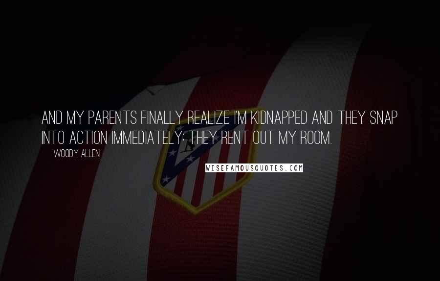 Woody Allen Quotes: And my parents finally realize I'm kidnapped and they snap into action immediately: They rent out my room.