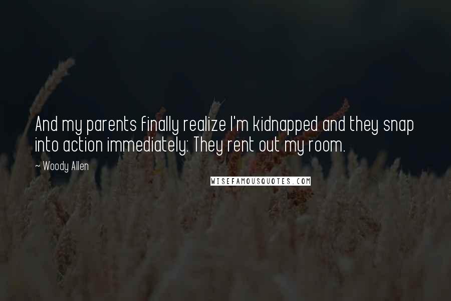 Woody Allen Quotes: And my parents finally realize I'm kidnapped and they snap into action immediately: They rent out my room.