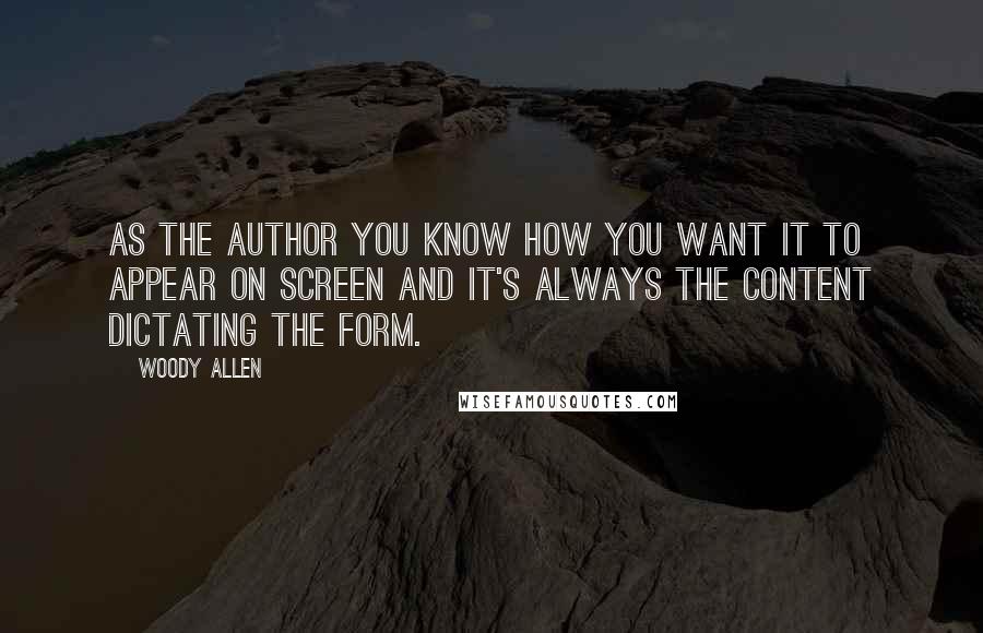 Woody Allen Quotes: As the author you know how you want it to appear on screen and it's always the content dictating the form.