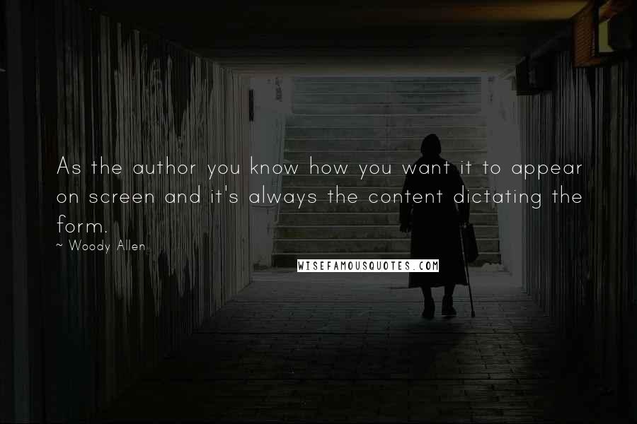 Woody Allen Quotes: As the author you know how you want it to appear on screen and it's always the content dictating the form.