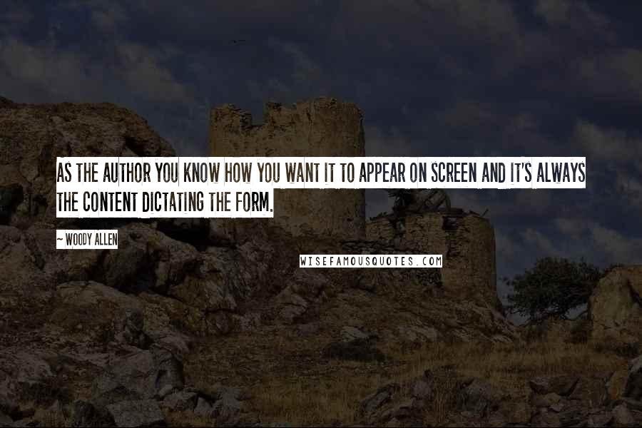 Woody Allen Quotes: As the author you know how you want it to appear on screen and it's always the content dictating the form.