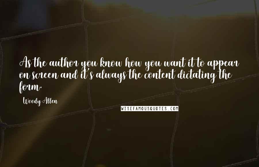 Woody Allen Quotes: As the author you know how you want it to appear on screen and it's always the content dictating the form.