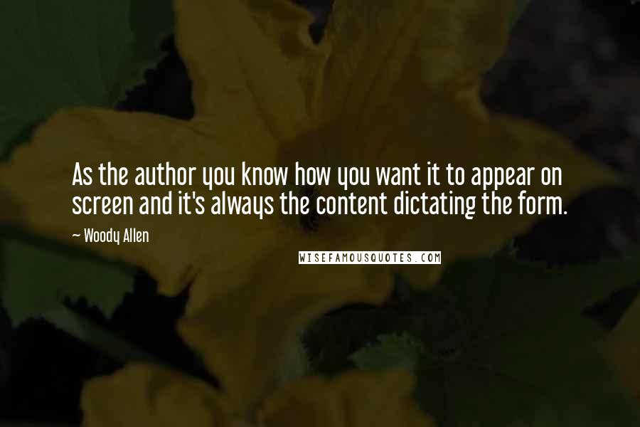 Woody Allen Quotes: As the author you know how you want it to appear on screen and it's always the content dictating the form.