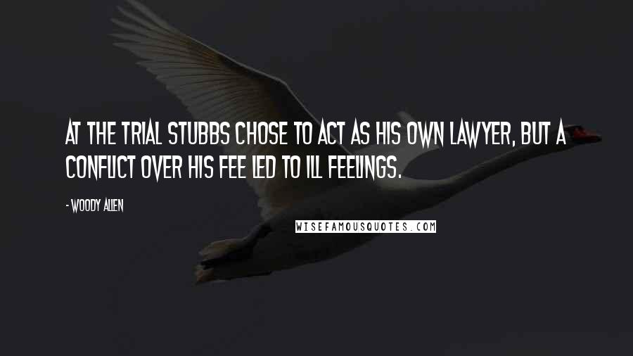 Woody Allen Quotes: At the trial Stubbs chose to act as his own lawyer, but a conflict over his fee led to ill feelings.