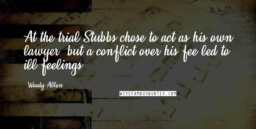 Woody Allen Quotes: At the trial Stubbs chose to act as his own lawyer, but a conflict over his fee led to ill feelings.