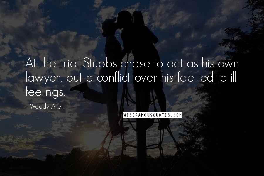 Woody Allen Quotes: At the trial Stubbs chose to act as his own lawyer, but a conflict over his fee led to ill feelings.