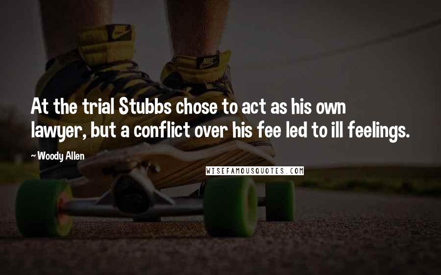 Woody Allen Quotes: At the trial Stubbs chose to act as his own lawyer, but a conflict over his fee led to ill feelings.