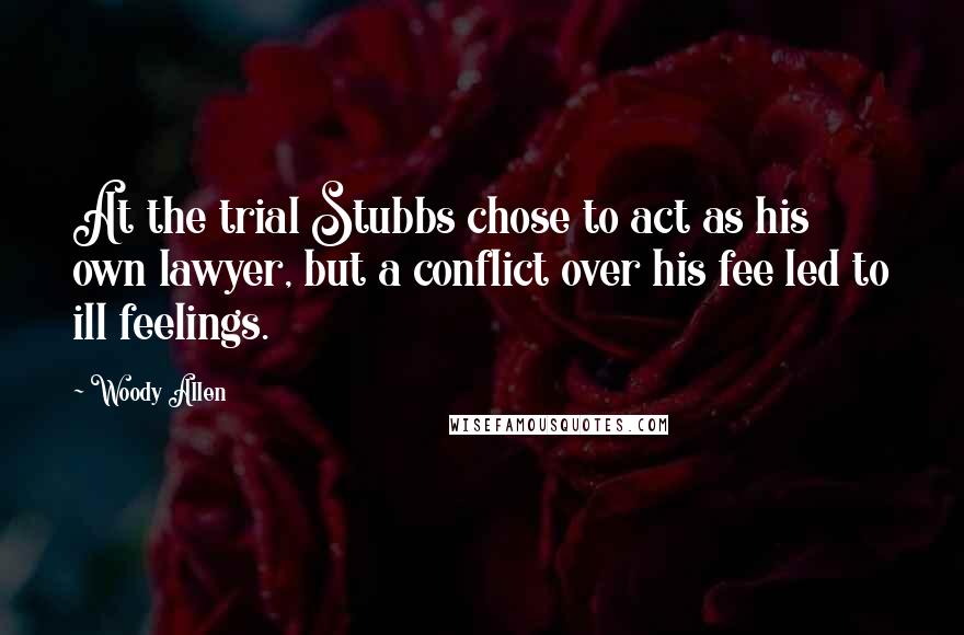 Woody Allen Quotes: At the trial Stubbs chose to act as his own lawyer, but a conflict over his fee led to ill feelings.