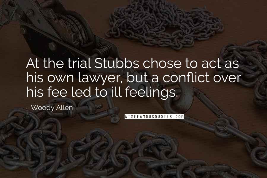 Woody Allen Quotes: At the trial Stubbs chose to act as his own lawyer, but a conflict over his fee led to ill feelings.