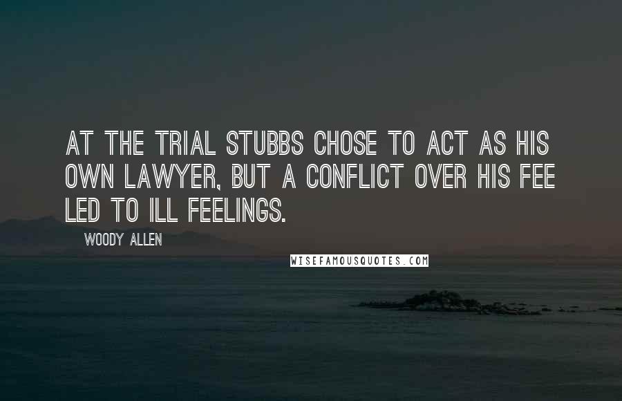 Woody Allen Quotes: At the trial Stubbs chose to act as his own lawyer, but a conflict over his fee led to ill feelings.