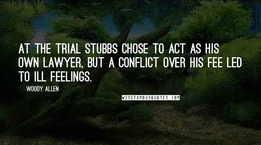 Woody Allen Quotes: At the trial Stubbs chose to act as his own lawyer, but a conflict over his fee led to ill feelings.