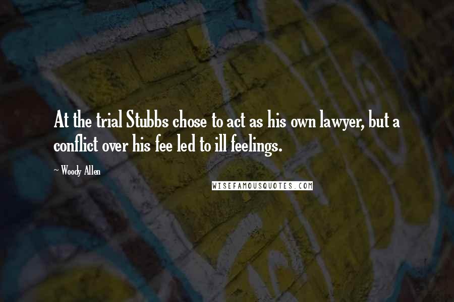 Woody Allen Quotes: At the trial Stubbs chose to act as his own lawyer, but a conflict over his fee led to ill feelings.